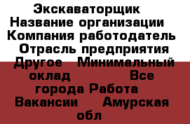 Экскаваторщик › Название организации ­ Компания-работодатель › Отрасль предприятия ­ Другое › Минимальный оклад ­ 40 000 - Все города Работа » Вакансии   . Амурская обл.